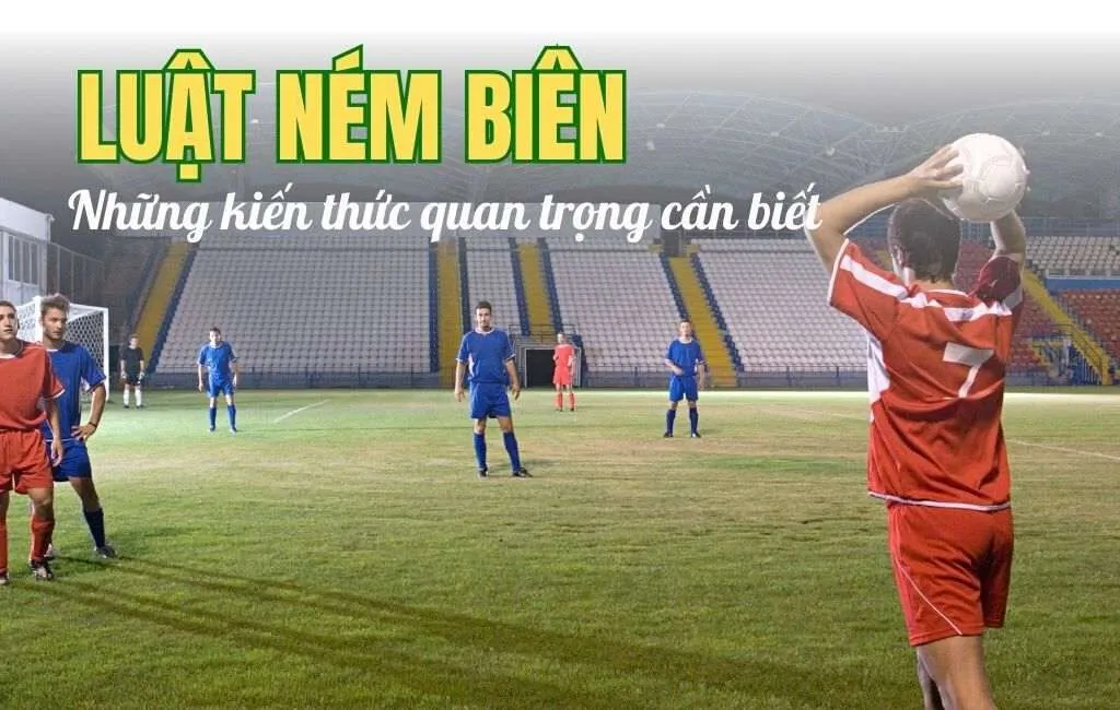 Luật ném biên trong bóng đá: Những kiến thức quan trọng nhất